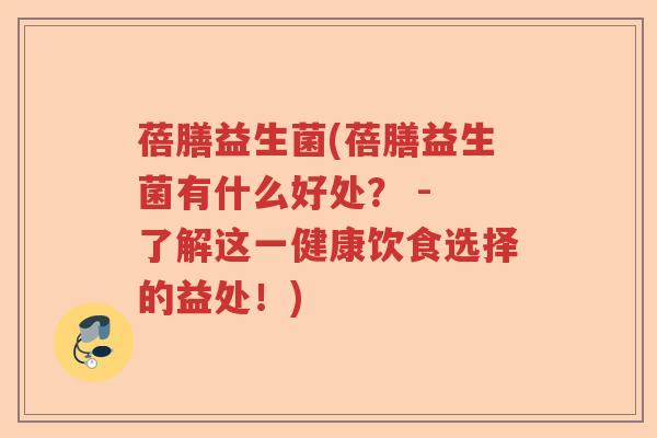 蓓膳益生菌(蓓膳益生菌有什么好处？ - 了解这一健康饮食选择的益处！)