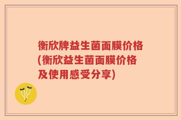 衡欣牌益生菌面膜价格(衡欣益生菌面膜价格及使用感受分享)