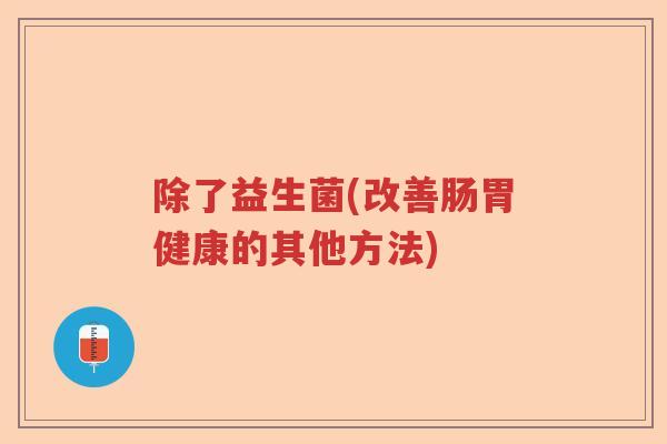 除了益生菌(改善肠胃健康的其他方法)