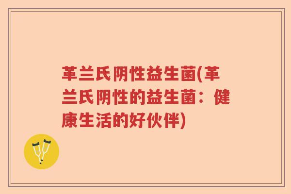 革兰氏阴性益生菌(革兰氏阴性的益生菌：健康生活的好伙伴)