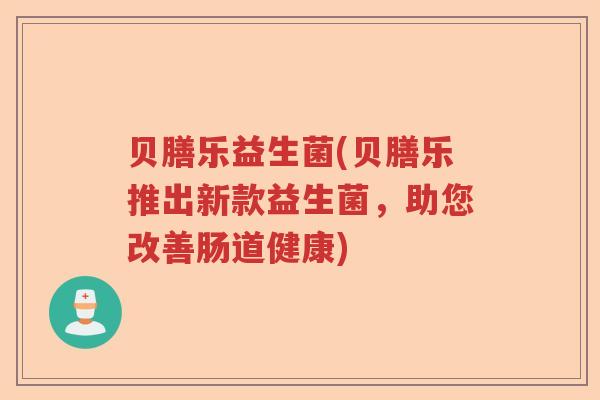 贝膳乐益生菌(贝膳乐推出新款益生菌，助您改善肠道健康)