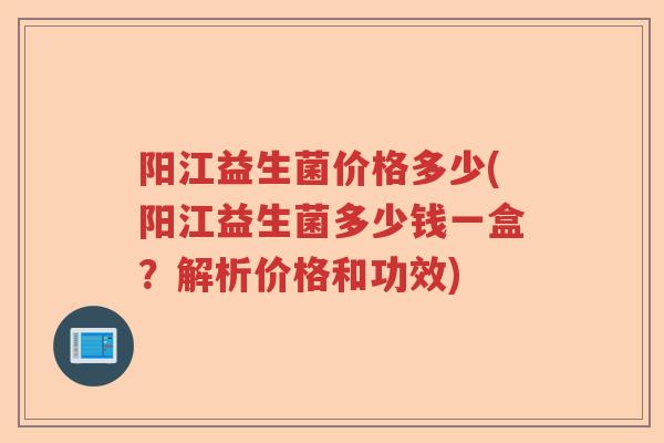 阳江益生菌价格多少(阳江益生菌多少钱一盒？解析价格和功效)