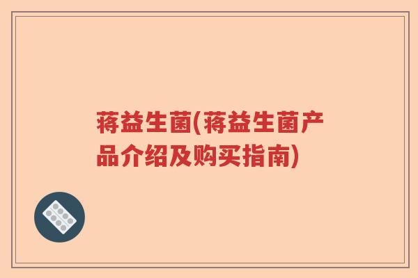 蒋益生菌(蒋益生菌产品介绍及购买指南)