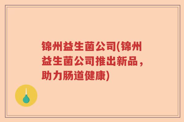 锦州益生菌公司(锦州益生菌公司推出新品，助力肠道健康)