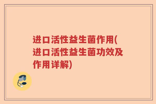 进口活性益生菌作用(进口活性益生菌功效及作用详解)