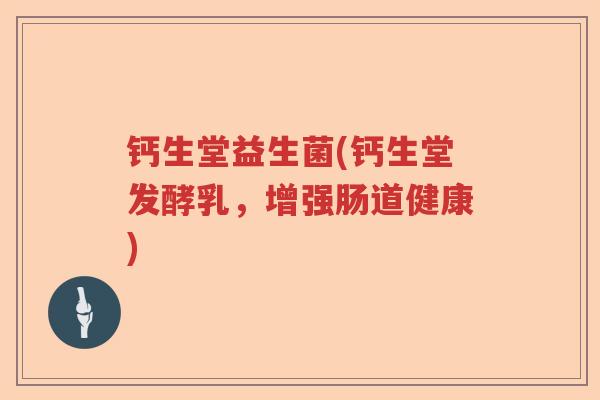 钙生堂益生菌(钙生堂发酵乳，增强肠道健康)
