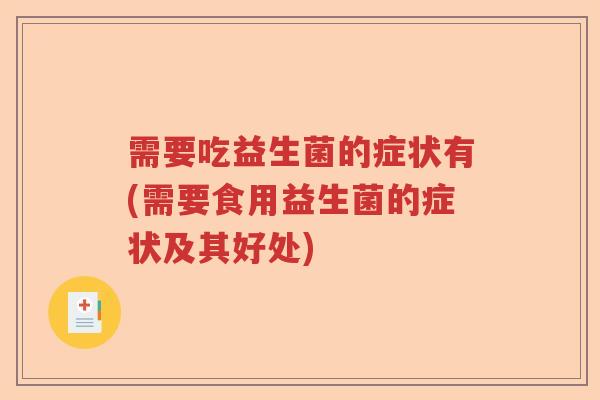 需要吃益生菌的症状有(需要食用益生菌的症状及其好处)
