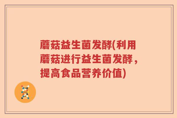 蘑菇益生菌发酵(利用蘑菇进行益生菌发酵，提高食品营养价值)