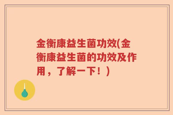 金衡康益生菌功效(金衡康益生菌的功效及作用，了解一下！)