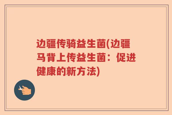 边疆传骑益生菌(边疆马背上传益生菌：促进健康的新方法)