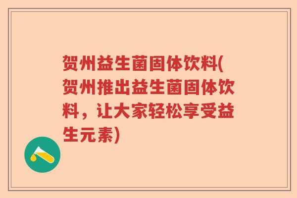 贺州益生菌固体饮料(贺州推出益生菌固体饮料，让大家轻松享受益生元素)