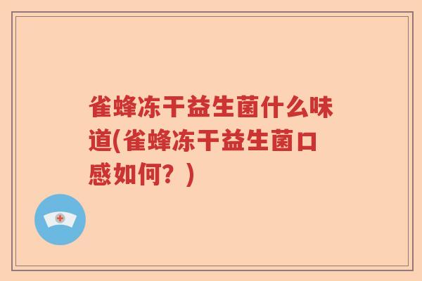 雀蜂冻干益生菌什么味道(雀蜂冻干益生菌口感如何？)
