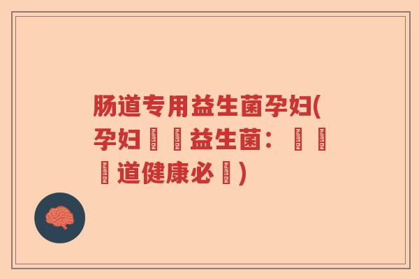 肠道专用益生菌孕妇(孕妇專屬益生菌：維護腸道健康必備)