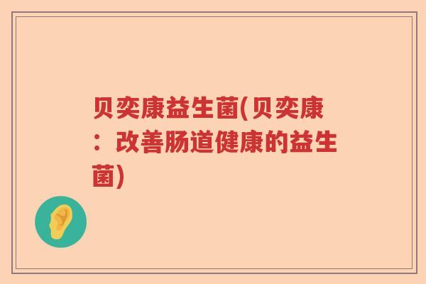 贝奕康益生菌(贝奕康：改善肠道健康的益生菌)