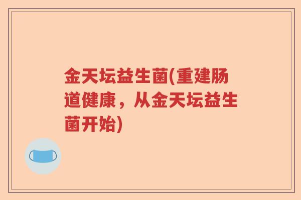 金天坛益生菌(重建肠道健康，从金天坛益生菌开始)