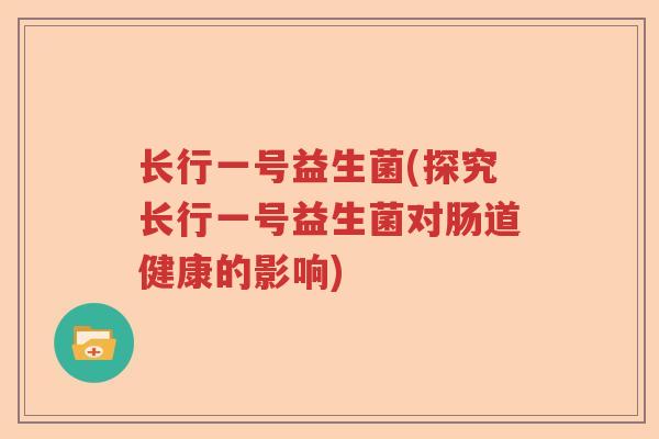 长行一号益生菌(探究长行一号益生菌对肠道健康的影响)