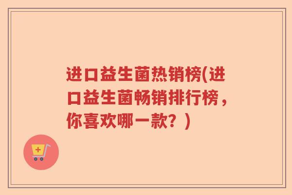 进口益生菌热销榜(进口益生菌畅销排行榜，你喜欢哪一款？)