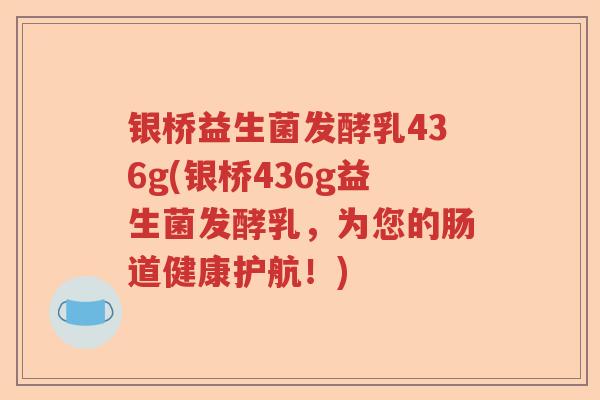 银桥益生菌发酵乳436g(银桥436g益生菌发酵乳，为您的肠道健康护航！)