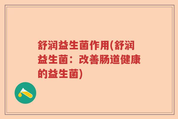 舒润益生菌作用(舒润益生菌：改善肠道健康的益生菌)