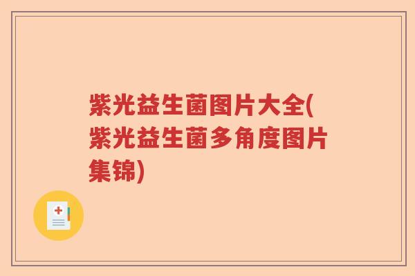 紫光益生菌图片大全(紫光益生菌多角度图片集锦)