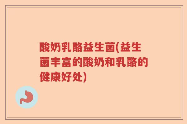酸奶乳酪益生菌(益生菌丰富的酸奶和乳酪的健康好处)