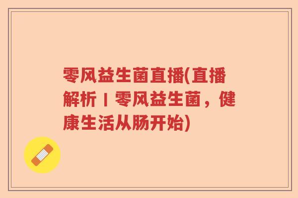 零风益生菌直播(直播解析丨零风益生菌，健康生活从肠开始)