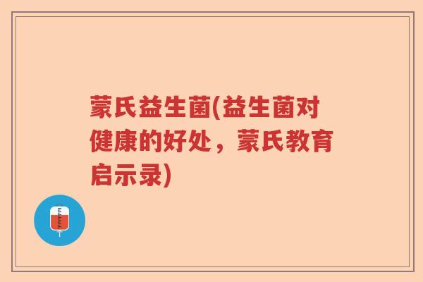 蒙氏益生菌(益生菌对健康的好处，蒙氏教育启示录)