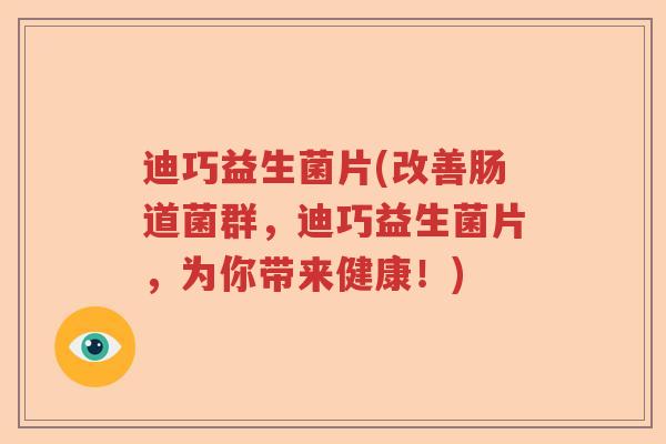 迪巧益生菌片(改善肠道菌群，迪巧益生菌片，为你带来健康！)