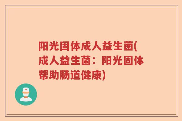 阳光固体成人益生菌(成人益生菌：阳光固体帮助肠道健康)