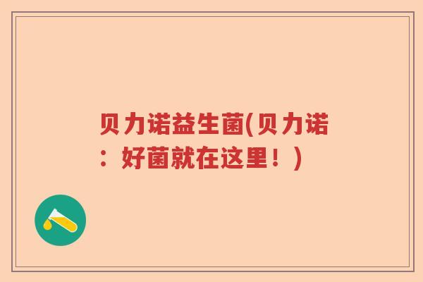 贝力诺益生菌(贝力诺：好菌就在这里！)