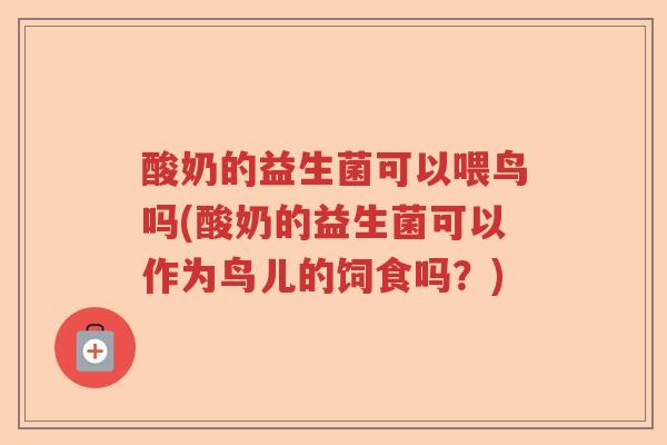 酸奶的益生菌可以喂鸟吗(酸奶的益生菌可以作为鸟儿的饲食吗？)