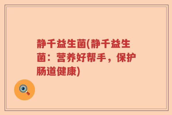 静千益生菌(静千益生菌：营养好帮手，保护肠道健康)