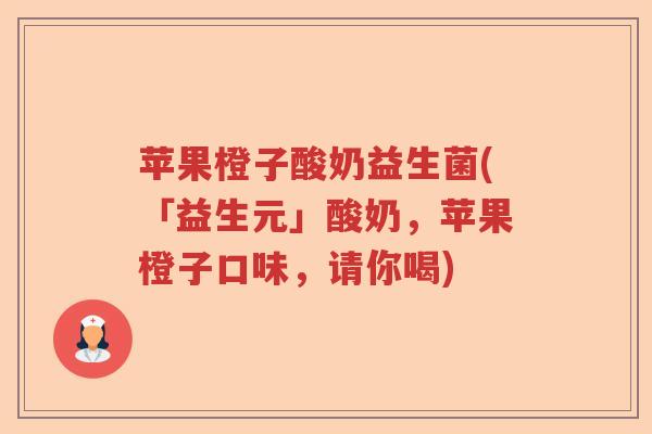 苹果橙子酸奶益生菌(「益生元」酸奶，苹果橙子口味，请你喝)
