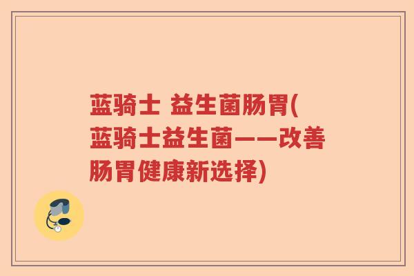 蓝骑士 益生菌肠胃(蓝骑士益生菌——改善肠胃健康新选择)