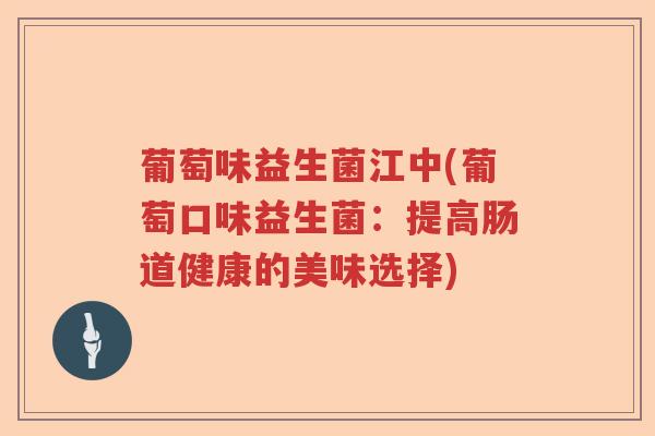 葡萄味益生菌江中(葡萄口味益生菌：提高肠道健康的美味选择)