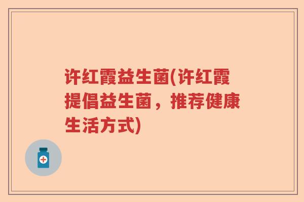 许红霞益生菌(许红霞提倡益生菌，推荐健康生活方式)