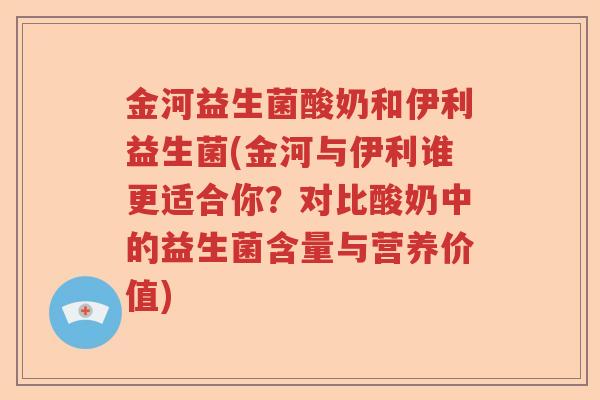 金河益生菌酸奶和伊利益生菌(金河与伊利谁更适合你？对比酸奶中的益生菌含量与营养价值)