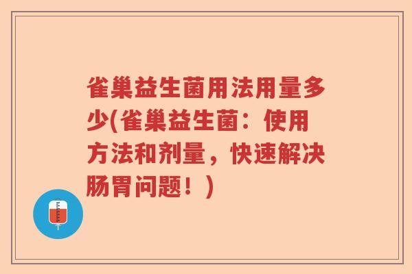 雀巢益生菌用法用量多少(雀巢益生菌：使用方法和剂量，快速解决肠胃问题！)