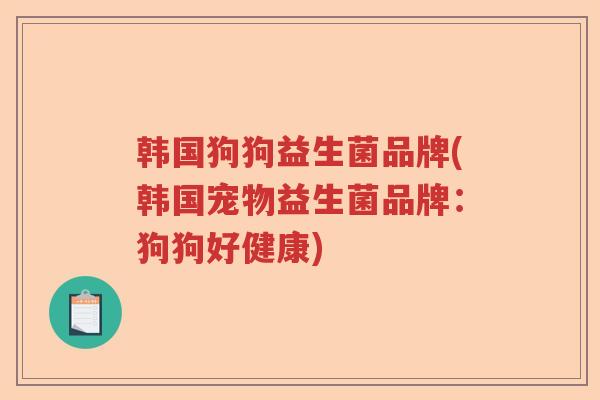 韩国狗狗益生菌品牌(韩国宠物益生菌品牌：狗狗好健康)