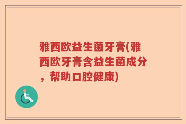 雅西欧益生菌牙膏(雅西欧牙膏含益生菌成分，帮助口腔健康)