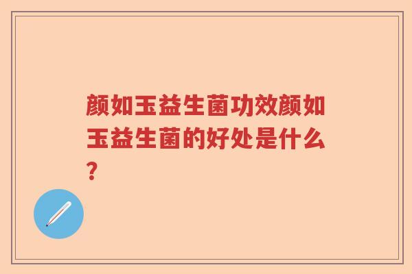 颜如玉益生菌功效颜如玉益生菌的好处是什么？