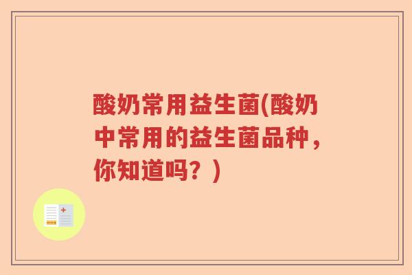 酸奶常用益生菌(酸奶中常用的益生菌品种，你知道吗？)