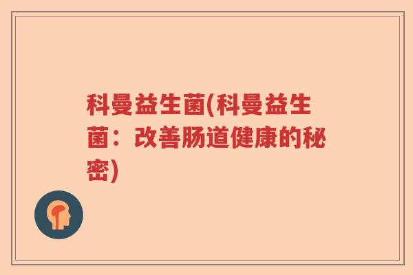 科曼益生菌(科曼益生菌：改善肠道健康的秘密)