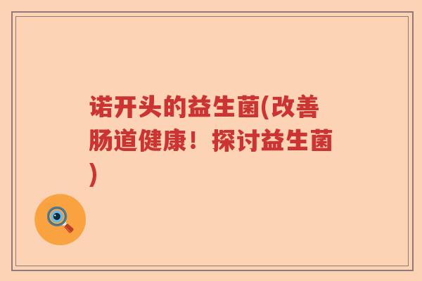 诺开头的益生菌(改善肠道健康！探讨益生菌)