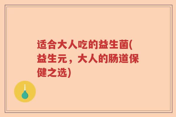 适合大人吃的益生菌(益生元，大人的肠道保健之选)