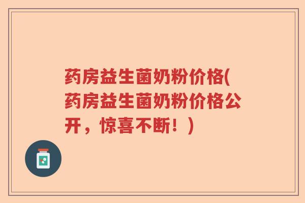 药房益生菌奶粉价格(药房益生菌奶粉价格公开，惊喜不断！)