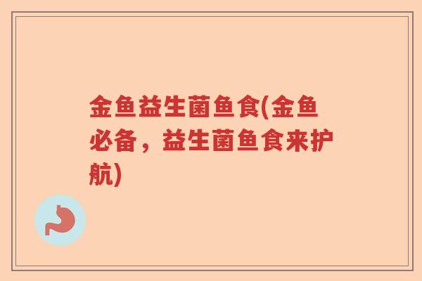 金鱼益生菌鱼食(金鱼必备，益生菌鱼食来护航)