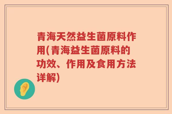 青海天然益生菌原料作用(青海益生菌原料的功效、作用及食用方法详解)