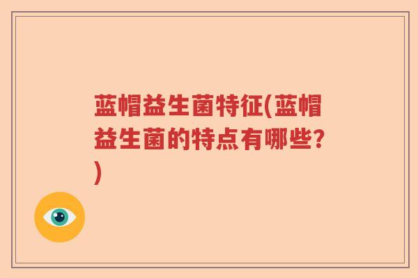 蓝帽益生菌特征(蓝帽益生菌的特点有哪些？)