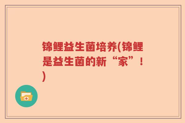 锦鲤益生菌培养(锦鲤是益生菌的新“家”！)
